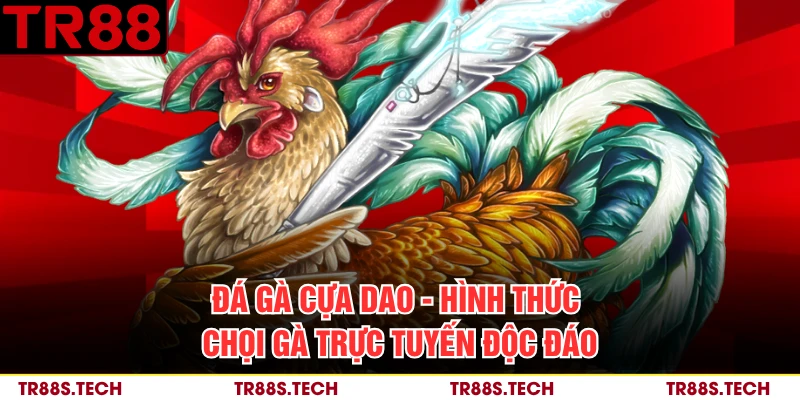 Đá Gà Cựa Dao - Hình Thức Chọi Gà Trực Tuyến Độc Đáo