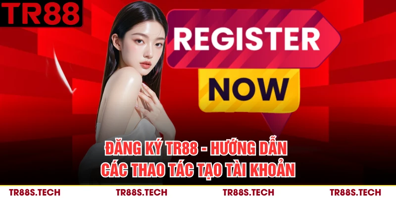 Đăng Ký TR88 - Hướng Dẫn Các Thao Tác Tạo Tài Khoản
